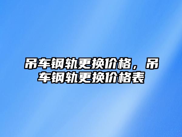 吊車鋼軌更換價格，吊車鋼軌更換價格表