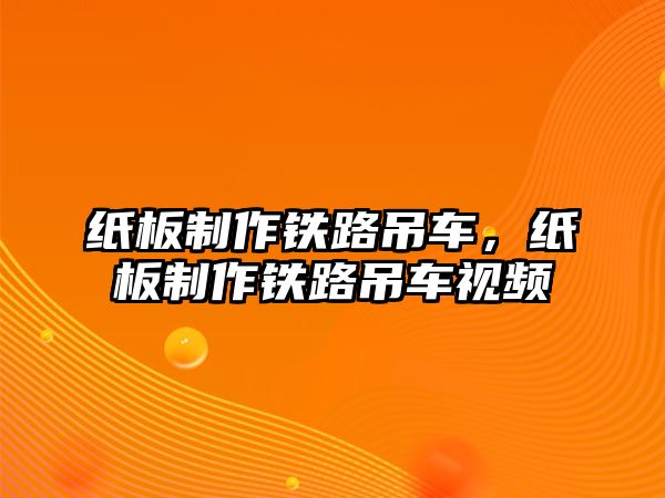 紙板制作鐵路吊車，紙板制作鐵路吊車視頻