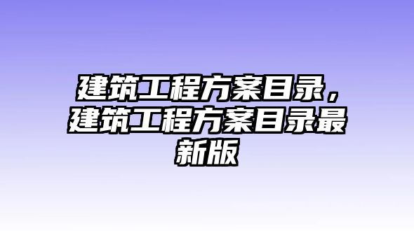 建筑工程方案目錄，建筑工程方案目錄最新版