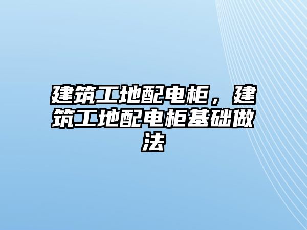 建筑工地配電柜，建筑工地配電柜基礎(chǔ)做法