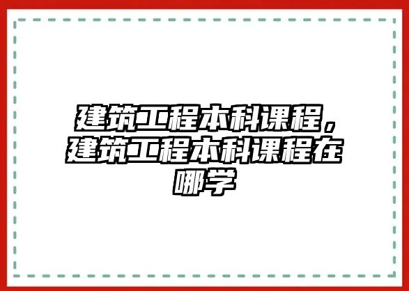 建筑工程本科課程，建筑工程本科課程在哪學(xué)