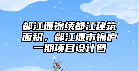 都江堰錦繡都江建筑面積，都江堰市錦廬一期項目設(shè)計圖