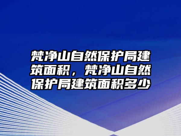 梵凈山自然保護局建筑面積，梵凈山自然保護局建筑面積多少