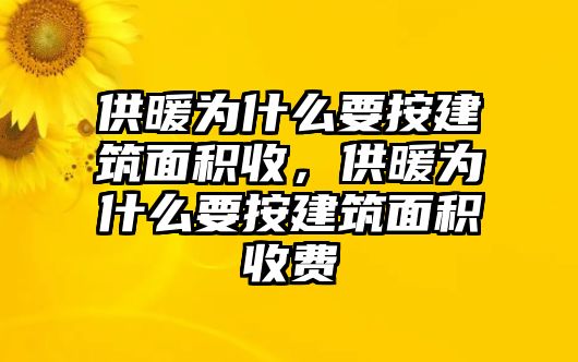 供暖為什么要按建筑面積收，供暖為什么要按建筑面積收費