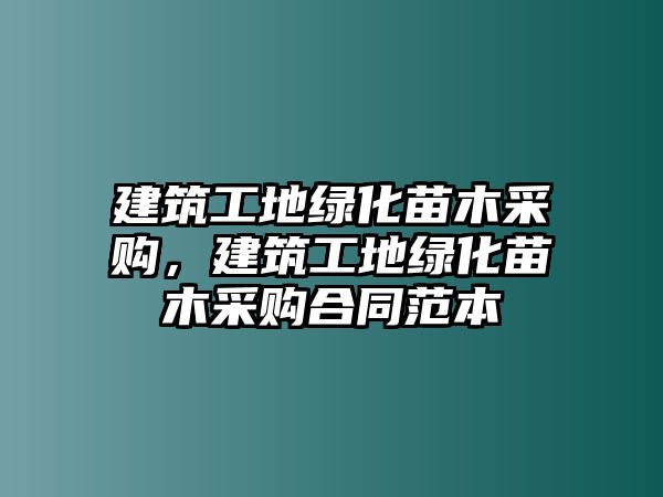 建筑工地綠化苗木采購，建筑工地綠化苗木采購合同范本