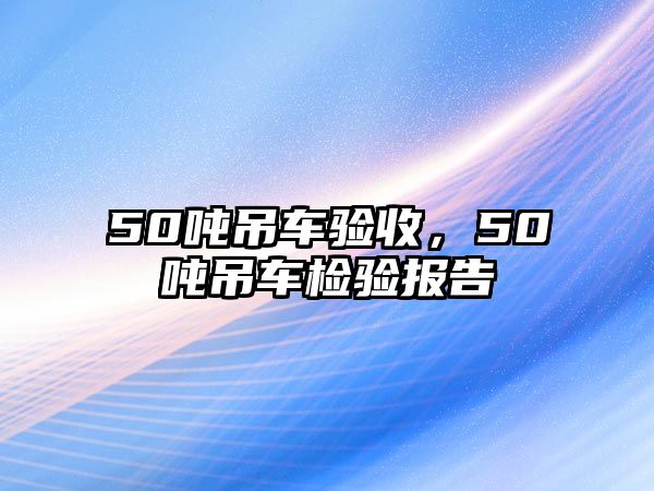 50噸吊車驗收，50噸吊車檢驗報告