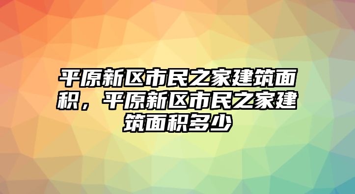 平原新區(qū)市民之家建筑面積，平原新區(qū)市民之家建筑面積多少