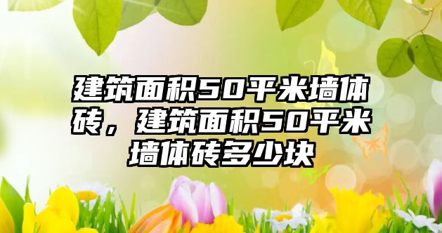 建筑面積50平米墻體磚，建筑面積50平米墻體磚多少塊