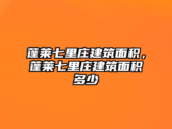 蓬萊七里莊建筑面積，蓬萊七里莊建筑面積多少