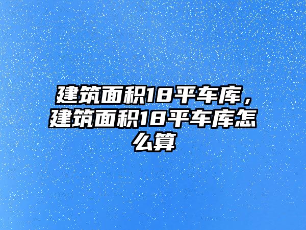 建筑面積18平車庫，建筑面積18平車庫怎么算