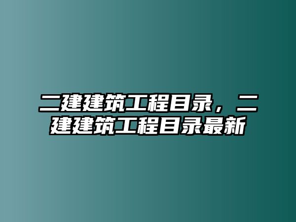 二建建筑工程目錄，二建建筑工程目錄最新