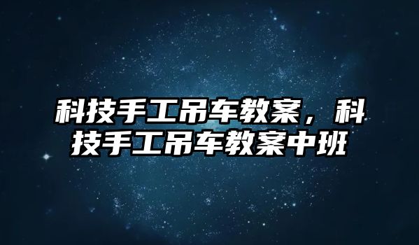 科技手工吊車教案，科技手工吊車教案中班