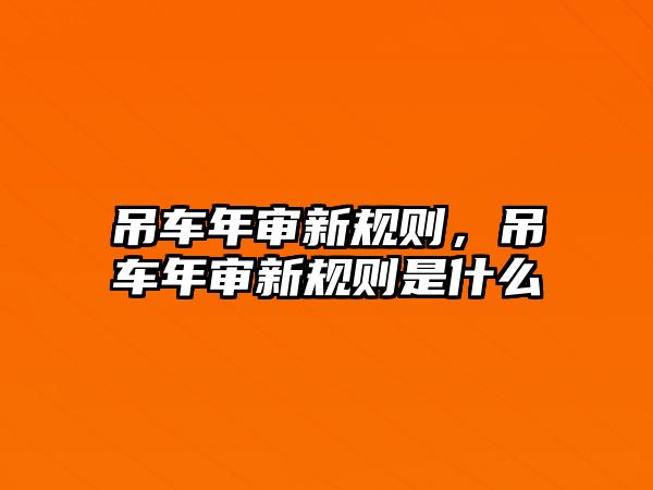 吊車年審新規(guī)則，吊車年審新規(guī)則是什么