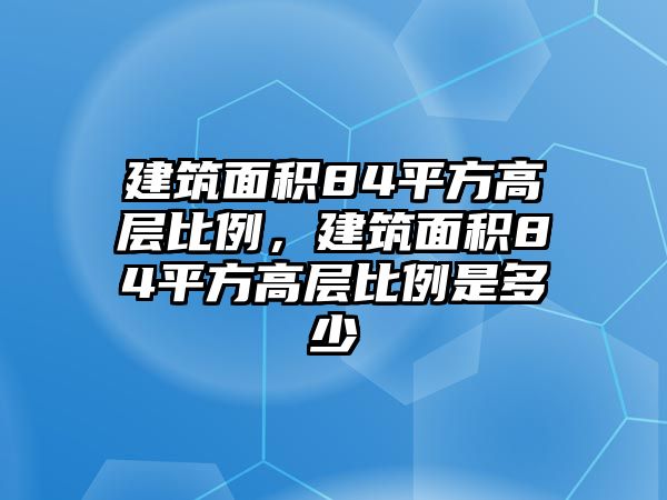 建筑面積84平方高層比例，建筑面積84平方高層比例是多少