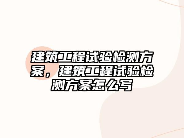 建筑工程試驗檢測方案，建筑工程試驗檢測方案怎么寫