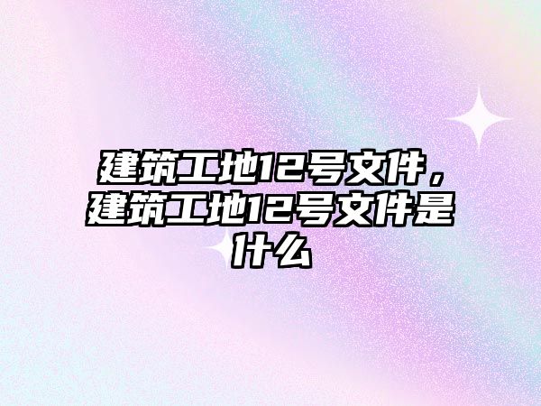 建筑工地12號文件，建筑工地12號文件是什么