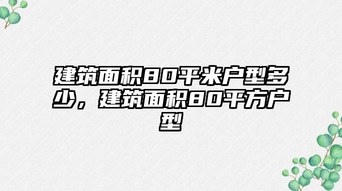 建筑面積80平米戶型多少，建筑面積80平方戶型