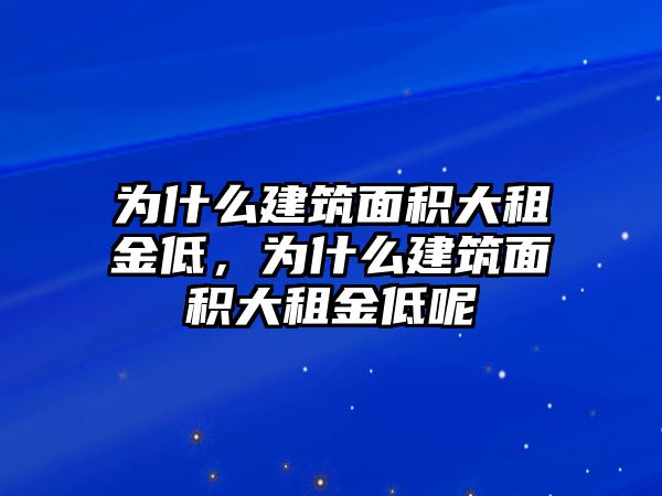 為什么建筑面積大租金低，為什么建筑面積大租金低呢