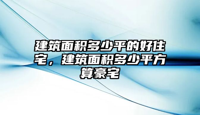 建筑面積多少平的好住宅，建筑面積多少平方算豪宅