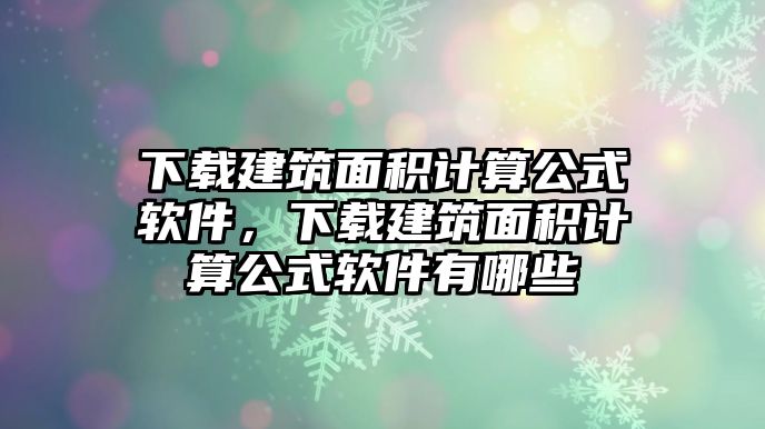 下載建筑面積計算公式軟件，下載建筑面積計算公式軟件有哪些