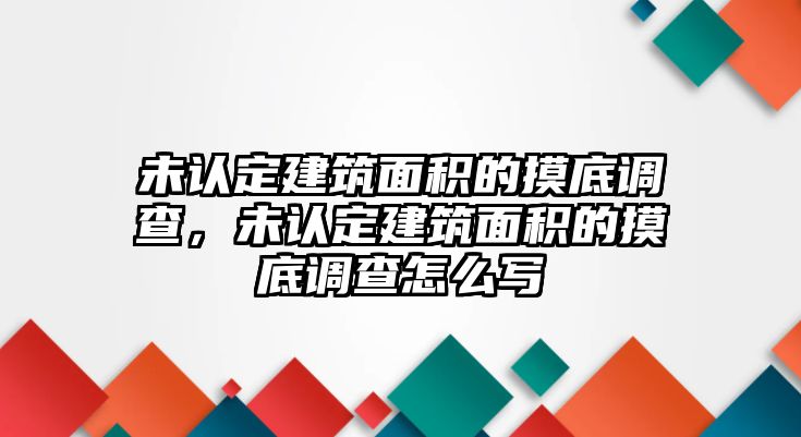 未認定建筑面積的摸底調(diào)查，未認定建筑面積的摸底調(diào)查怎么寫