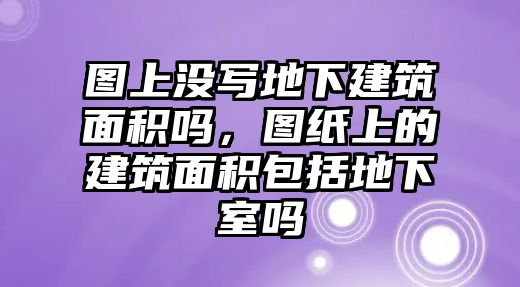 圖上沒寫地下建筑面積嗎，圖紙上的建筑面積包括地下室嗎