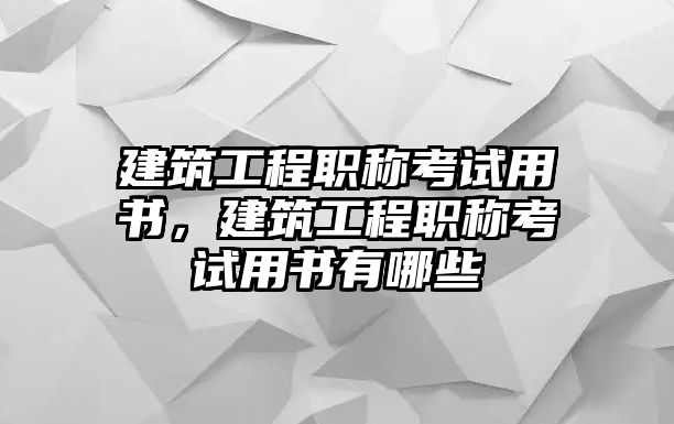 建筑工程職稱考試用書，建筑工程職稱考試用書有哪些