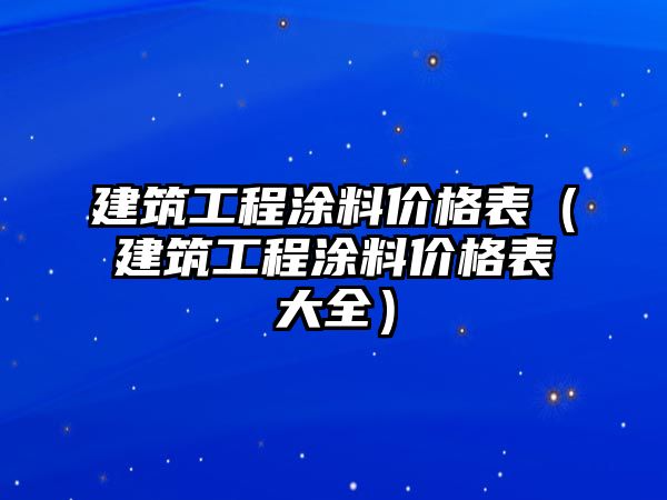 建筑工程涂料價(jià)格表（建筑工程涂料價(jià)格表大全）