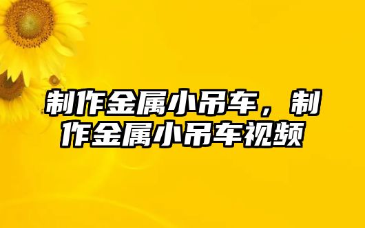 制作金屬小吊車，制作金屬小吊車視頻