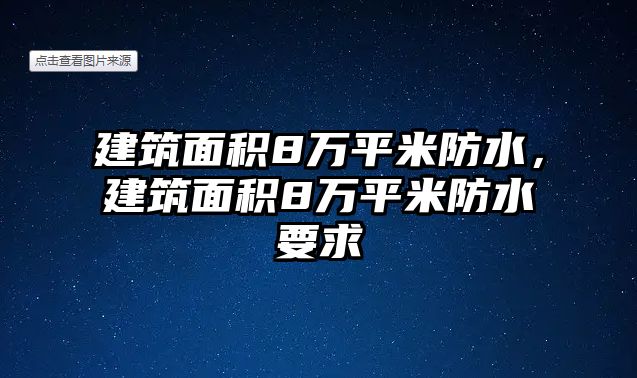 建筑面積8萬(wàn)平米防水，建筑面積8萬(wàn)平米防水要求