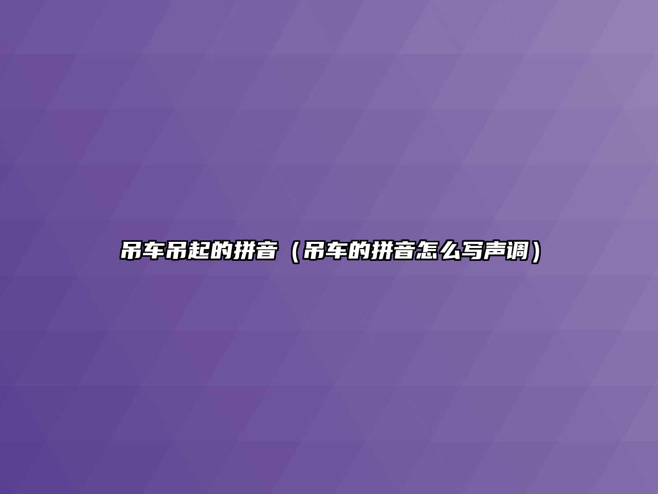 吊車吊起的拼音（吊車的拼音怎么寫聲調(diào)）