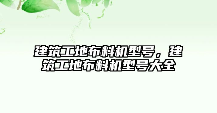 建筑工地布料機(jī)型號，建筑工地布料機(jī)型號大全