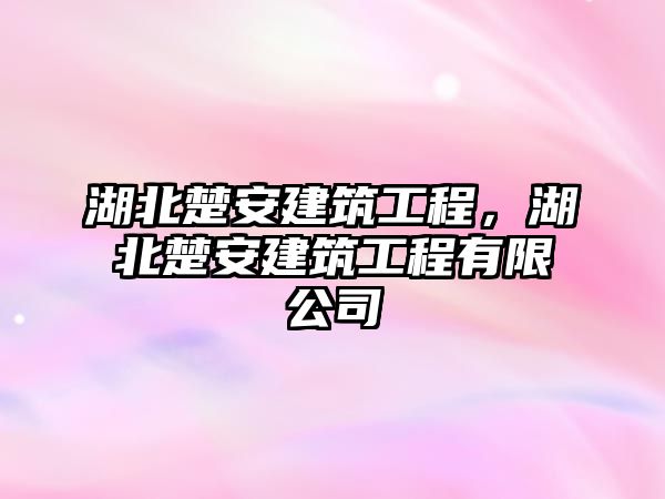 湖北楚安建筑工程，湖北楚安建筑工程有限公司