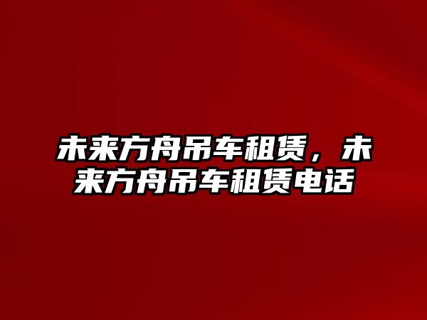 未來方舟吊車租賃，未來方舟吊車租賃電話