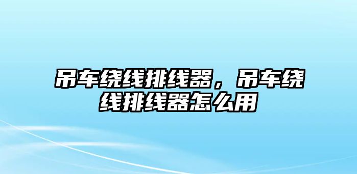 吊車?yán)@線排線器，吊車?yán)@線排線器怎么用