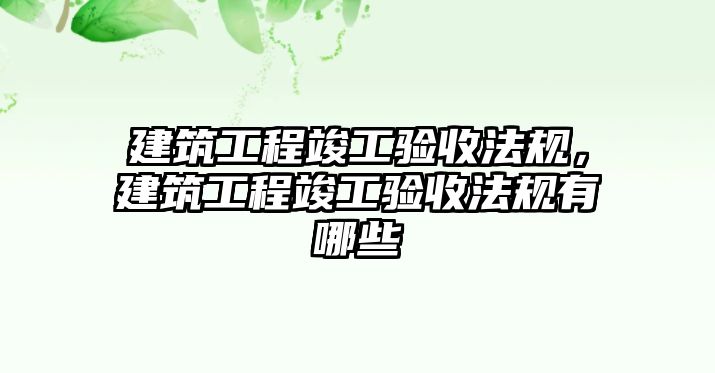 建筑工程竣工驗收法規(guī)，建筑工程竣工驗收法規(guī)有哪些