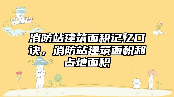 消防站建筑面積記憶口訣，消防站建筑面積和占地面積