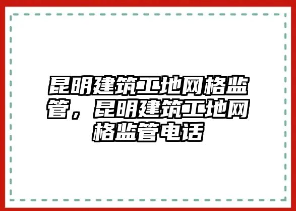 昆明建筑工地網(wǎng)格監(jiān)管，昆明建筑工地網(wǎng)格監(jiān)管電話