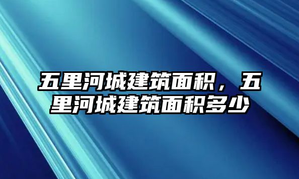 五里河城建筑面積，五里河城建筑面積多少