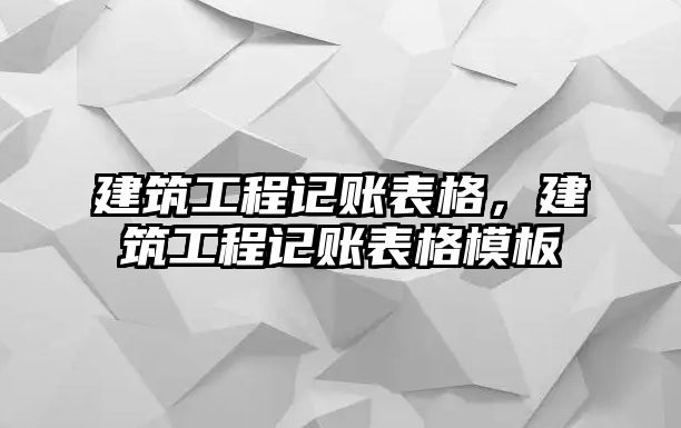 建筑工程記賬表格，建筑工程記賬表格模板