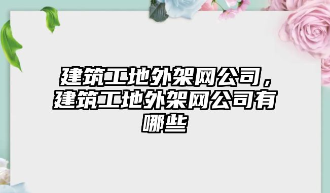 建筑工地外架網(wǎng)公司，建筑工地外架網(wǎng)公司有哪些