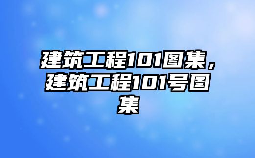 建筑工程101圖集，建筑工程101號(hào)圖集