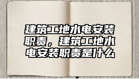 建筑工地水電安裝職責(zé)，建筑工地水電安裝職責(zé)是什么