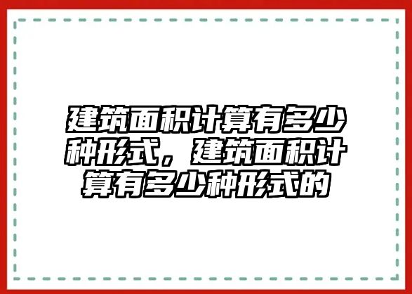 建筑面積計算有多少種形式，建筑面積計算有多少種形式的