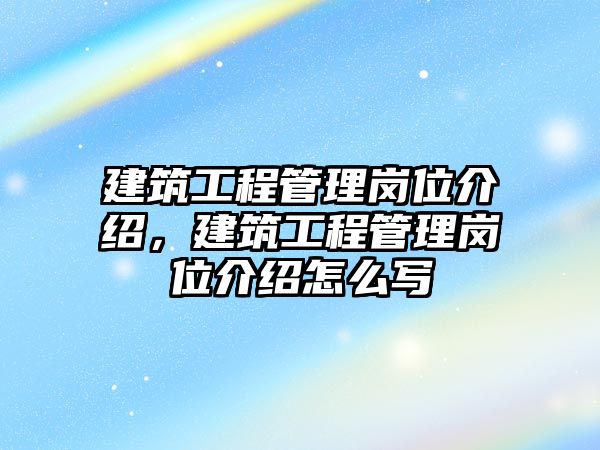 建筑工程管理崗位介紹，建筑工程管理崗位介紹怎么寫