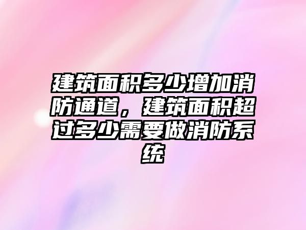 建筑面積多少增加消防通道，建筑面積超過多少需要做消防系統(tǒng)