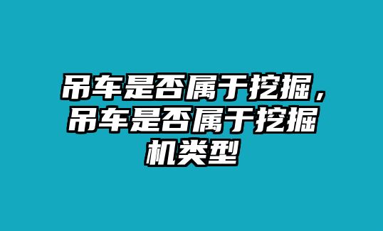 吊車是否屬于挖掘，吊車是否屬于挖掘機(jī)類型