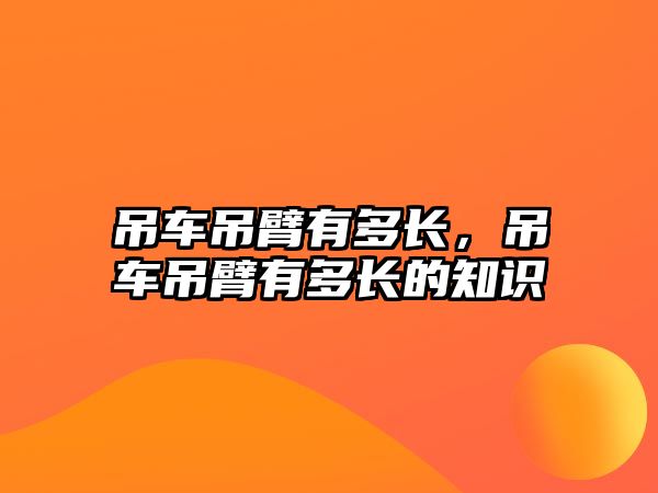 吊車吊臂有多長，吊車吊臂有多長的知識