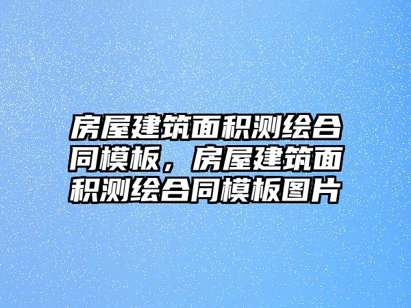 房屋建筑面積測繪合同模板，房屋建筑面積測繪合同模板圖片