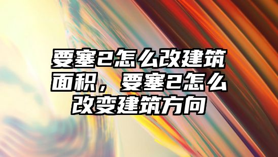 要塞2怎么改建筑面積，要塞2怎么改變建筑方向